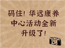 碼住！華遠(yuǎn)康養(yǎng)中心活動(dòng)全新升級(jí)了！