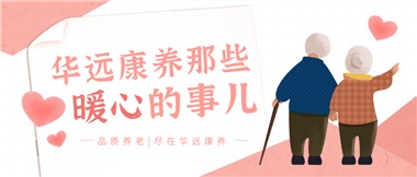 溫情相伴，華遠(yuǎn)康養(yǎng)中心的暖心故事！