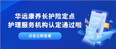 華遠(yuǎn)康養(yǎng)新增為湘潭市長護(hù)險定點(diǎn)護(hù)理服務(wù)機(jī)構(gòu)單位